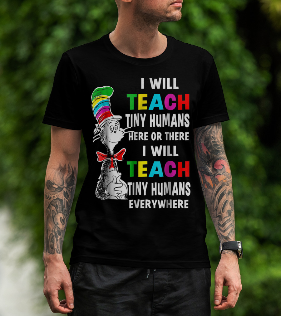 I Will Teach Tiny Humans Here Or There I Will Teach Tiny Humans Everywhere Cat In The Hat Teacher Day T-Shirt