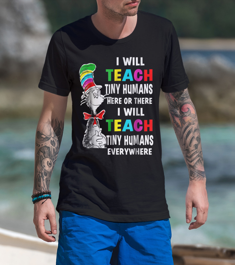 I Will Teach Tiny Humans Here Or There I Will Teach Tiny Humans Everywhere Cat In The Hat Teacher Day T-Shirt
