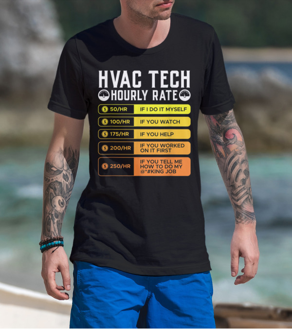 HVAC Technician Hourly Rate: If I Do It Myself, If You Watch, If You Help, If You Worked On It First, If You Tell Me How To Do My Job T-Shirt