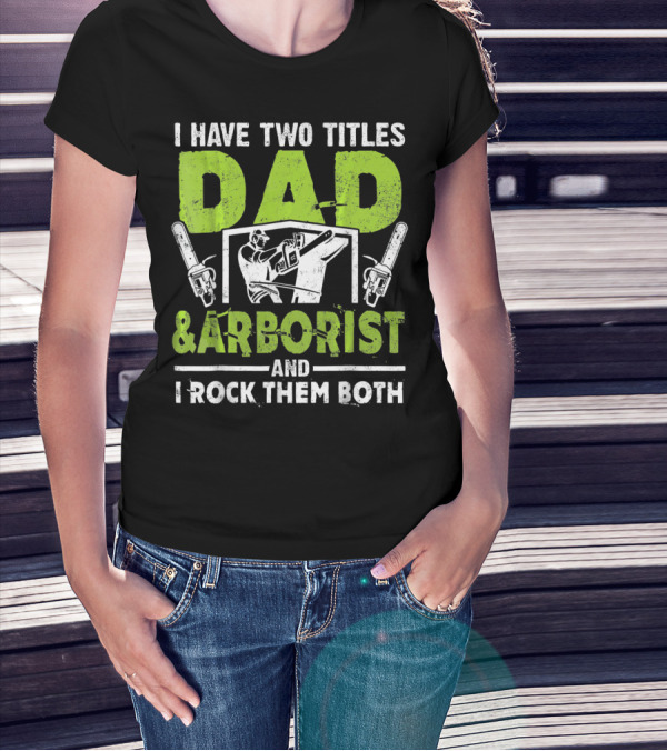 I Have Two Titles Dad And Arborist And I Rock Them Both Chainsaw Worker T-Shirt