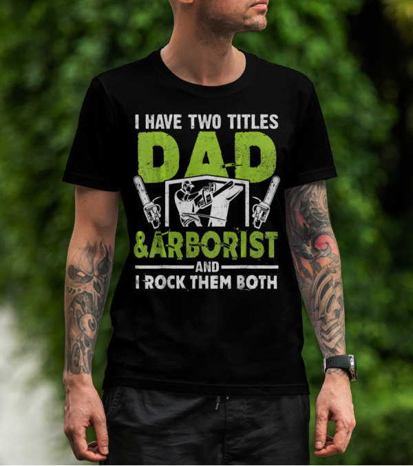 I Have Two Titles Dad And Arborist And I Rock Them Both Chainsaw Worker T-Shirt