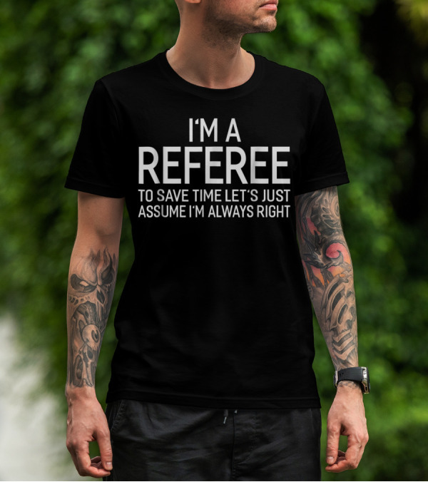 I'm A Referee To Save Time Let's Just Assume I'm Always Right T-Shirt