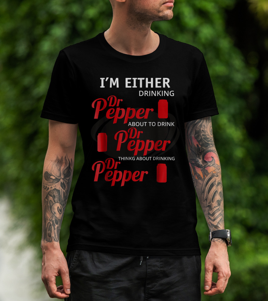 I'm Either Drinking Dr Pepper About To Drink Dr Pepper Thinkng About Drinking Dr Pepper T-Shirt