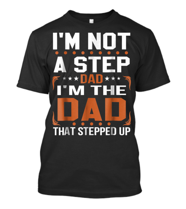 I'm Not A Step Dad I'm The Dad That Stepped Up T-Shirt
