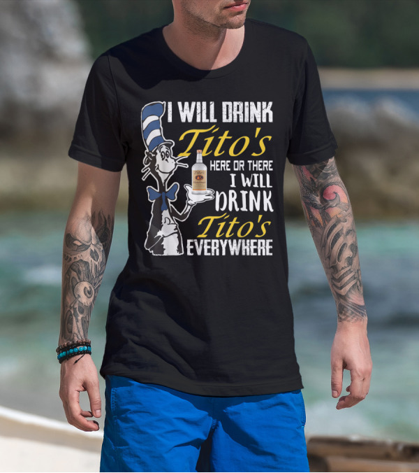 I Will Drink Tito's Here Or There I Will Drink Tito's Everywhere T-Shirt