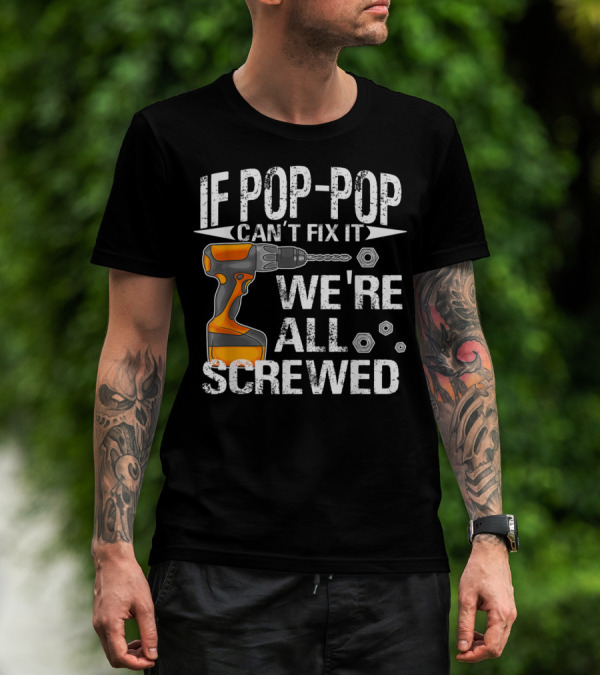 IF POP-POP CAN'T FIX IT DRILL WE'RE ALL SCREWED T-Shirt