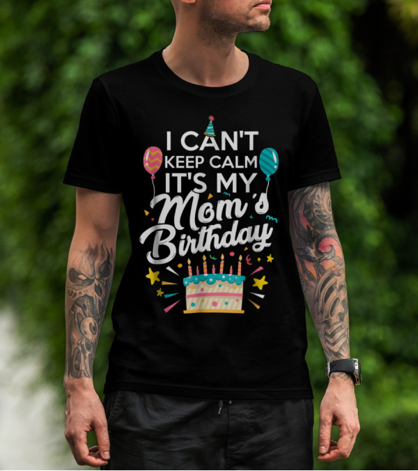 I Can't Keep Calm It's My Mom's Birthday With Balloons And Cake T-Shirt