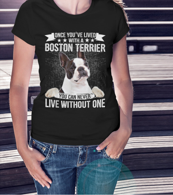 Once You've Lived With A Boston Terrier You Can Never Live Without One T-Shirt