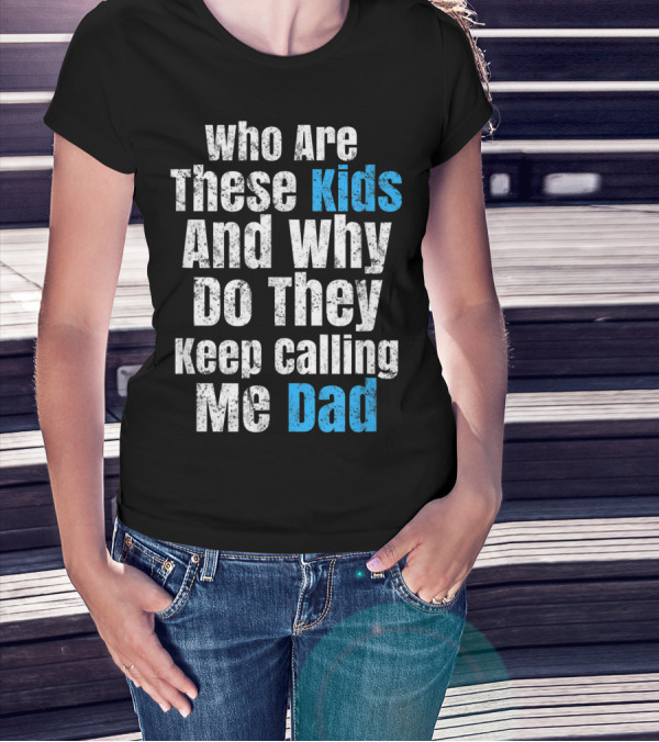 Mens Funny Father's Day Vintage Who Are These Kids And Why Do They Keep Calling Me Dad T-Shirt