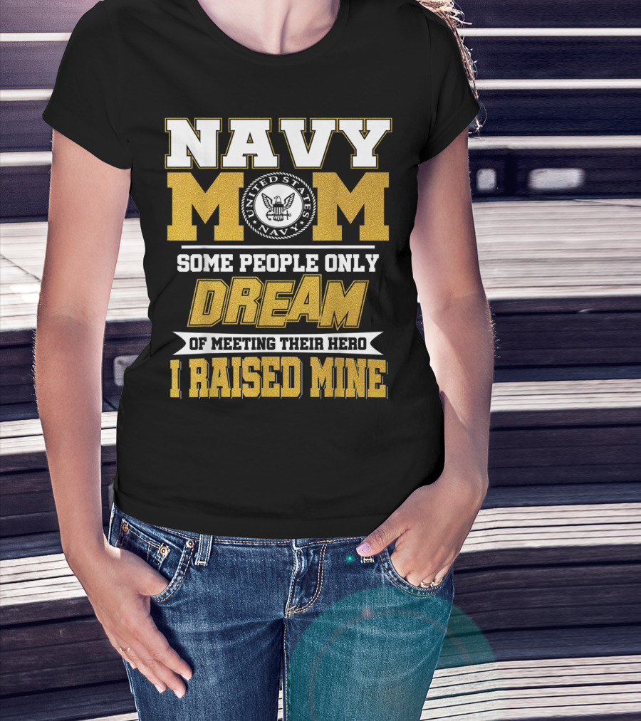 Navy Mom United States Navy Some People Only Dream Of Meeting Their Hero I Raised Mine T-Shirt