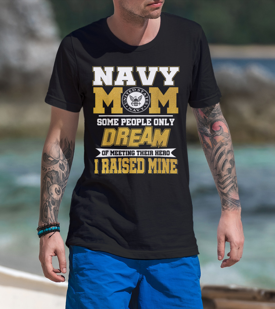 Navy Mom United States Navy Some People Only Dream Of Meeting Their Hero I Raised Mine T-Shirt