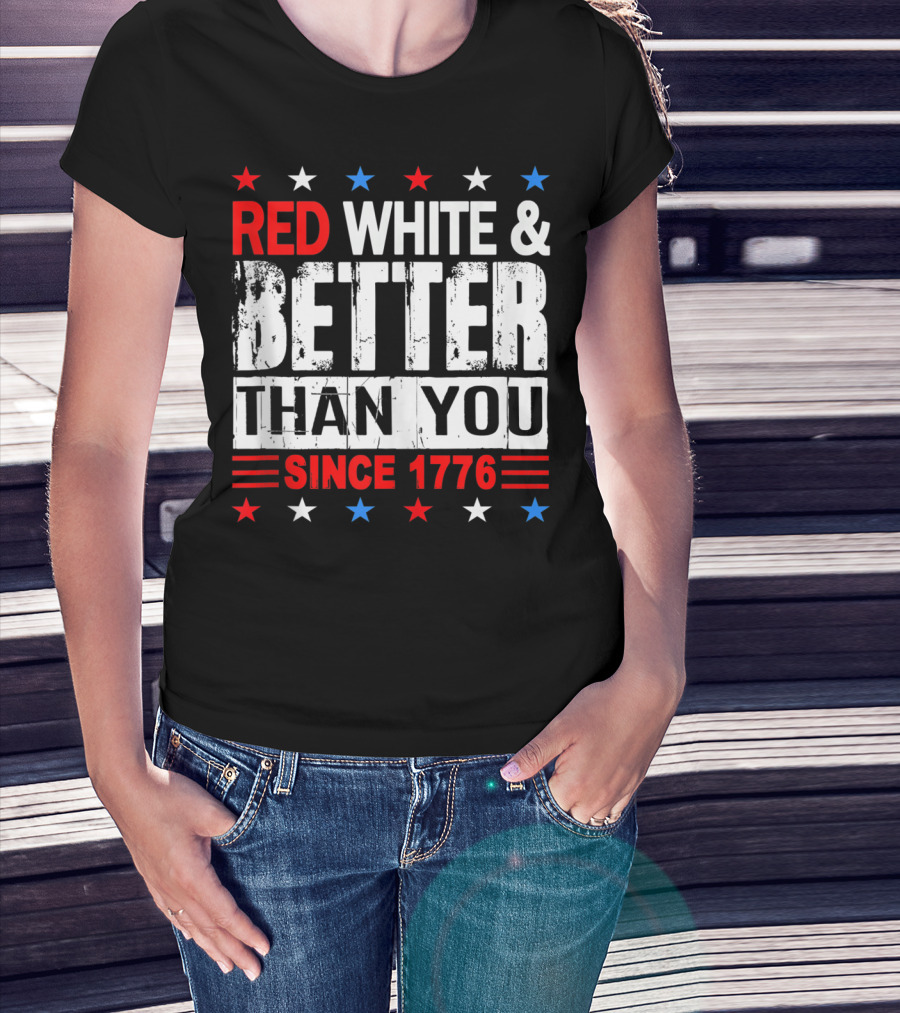 Red White And Better Than You Since 1776 T-Shirt
