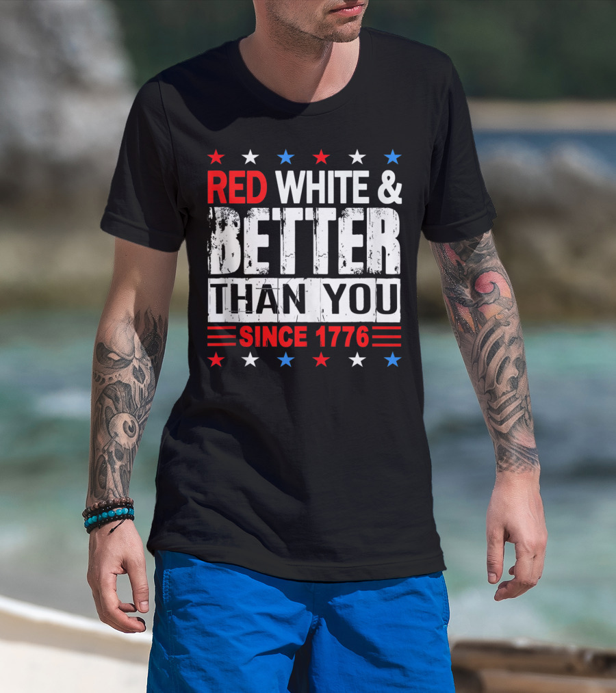 Red White And Better Than You Since 1776 T-Shirt