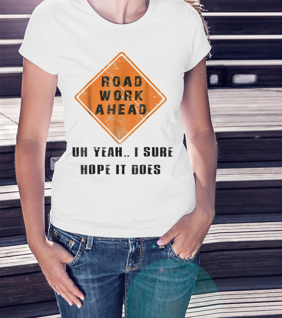 Road Work Ahead Oh Yeah I Sure Hope It Does T-Shirt