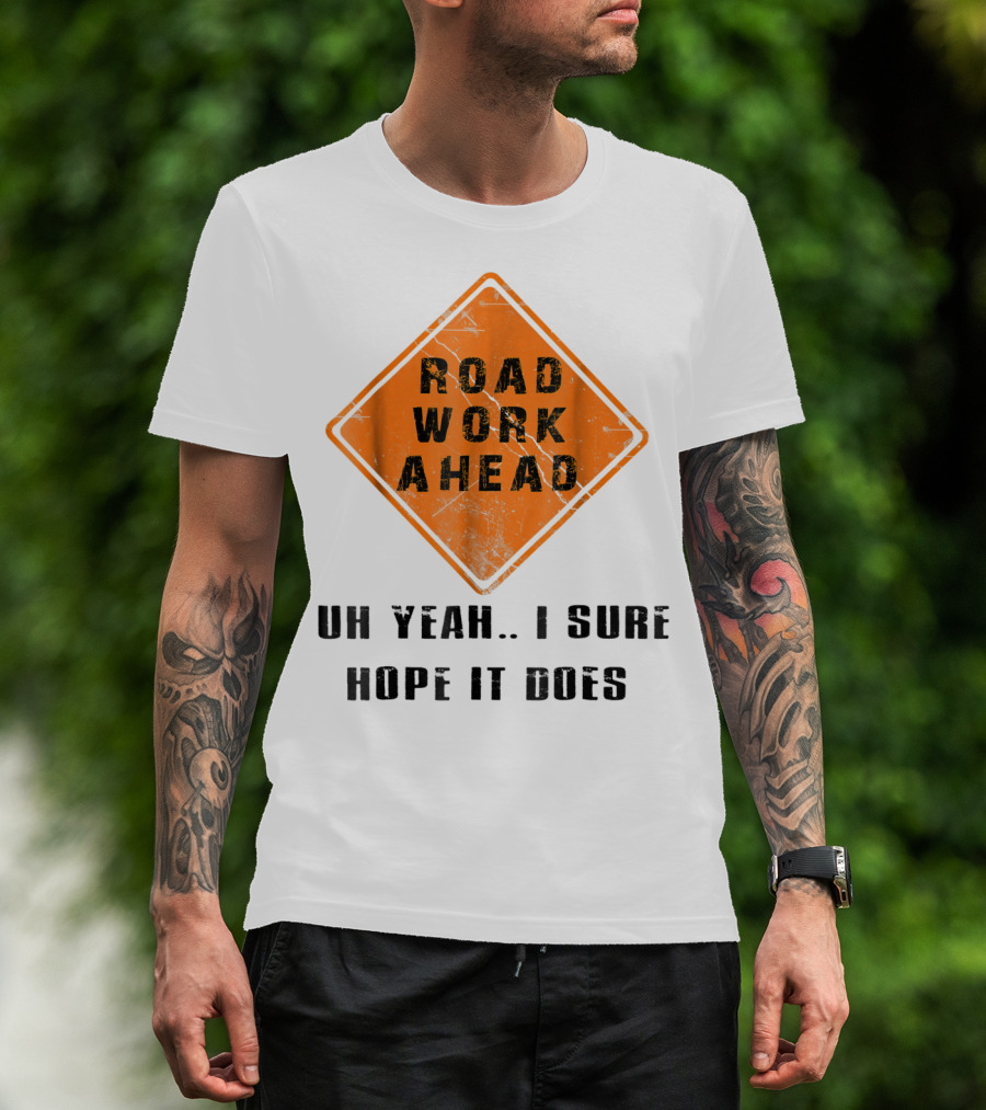Road Work Ahead Oh Yeah I Sure Hope It Does T-Shirt