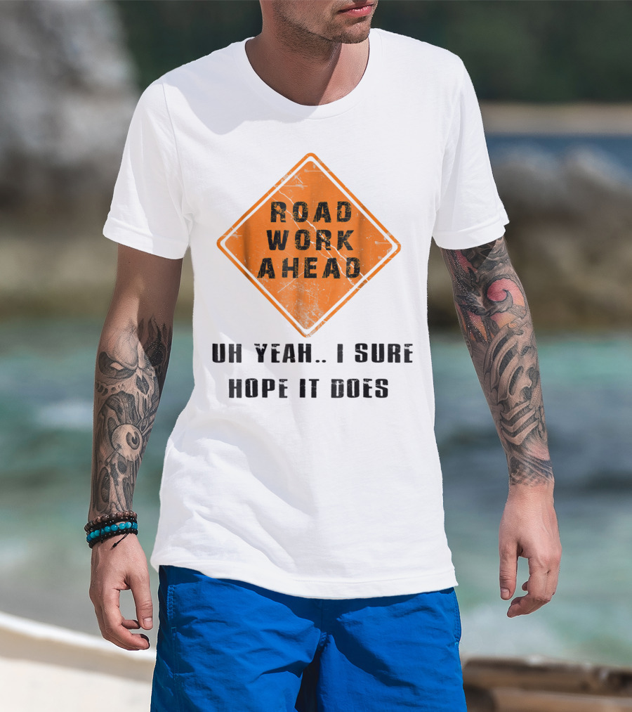 Road Work Ahead Oh Yeah I Sure Hope It Does T-Shirt