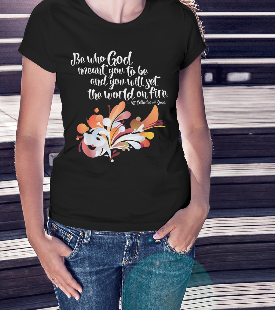 Be Who God Meant You To Be And You Will Set The World On Fire St Catherine Of Siena T-Shirt