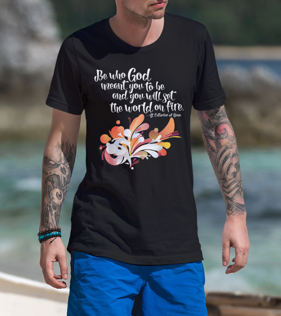 Be Who God Meant You To Be And You Will Set The World On Fire St Catherine Of Siena T-Shirt