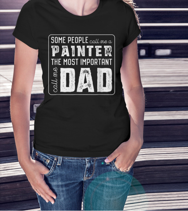 Some People Call Me A Painter The Most Important Call Me Dad T-Shirt
