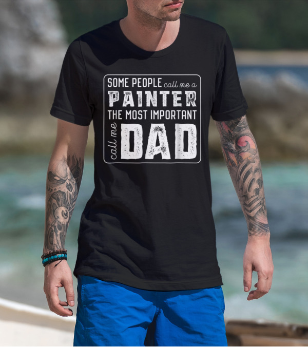 Some People Call Me A Painter The Most Important Call Me Dad T-Shirt
