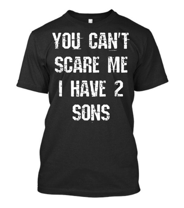 You Can't Scare Me I Have 2 Sons Mother Father Fun T-Shirt