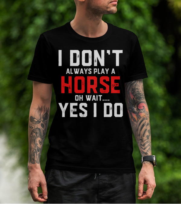 I Don't Always Play A Horse Oh Wait Yes I Do T-Shirt