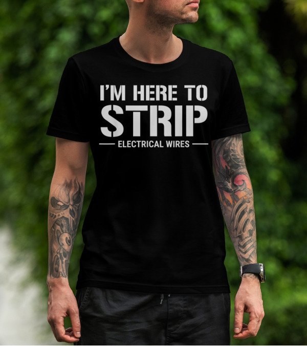 I'm Here To Strip Electrical Wires Funny Electrician T-Shirt