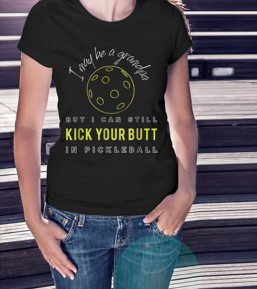 I May Be A Grandpa But I Can Still Kick Your Butt In Pickleball T-Shirt