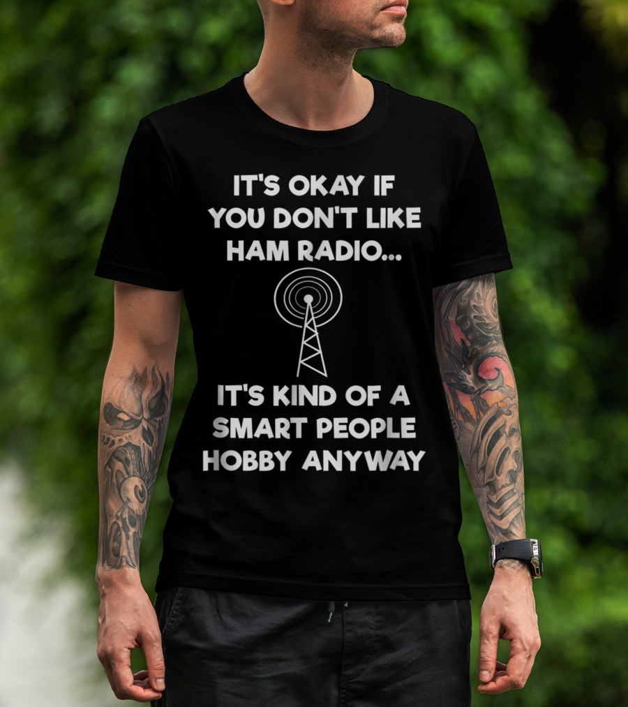 It's Okay If You Don't Like Ham Radio It's Kind Of A Smart People Hobby Anyway T-Shirt