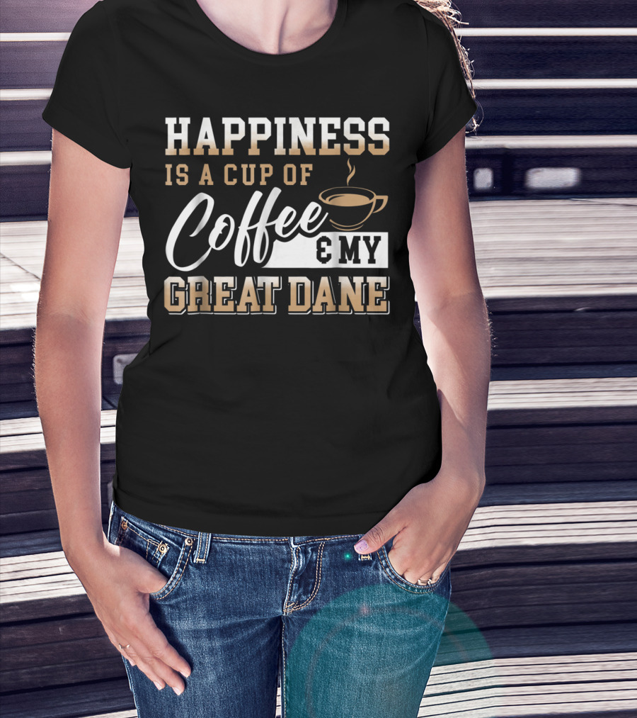 Happiness Is A Cup Of Coffee And My Great Dane T-Shirt