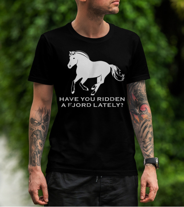 Have You Ridden A Fjord Lately Norwegian Fjord Horse T-Shirt