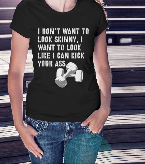 I Don't Want To Look Skinny I Want To Kick Your Ass Dumbbell Workout T-Shirt