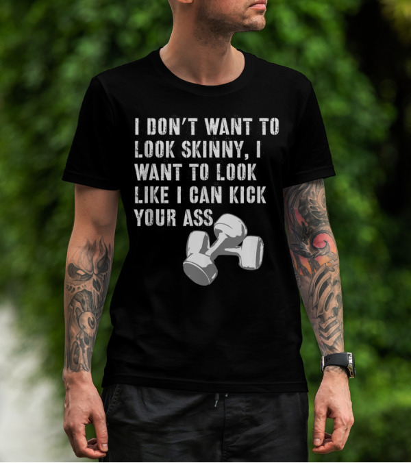 I Don't Want To Look Skinny I Want To Kick Your Ass Dumbbell Workout T-Shirt
