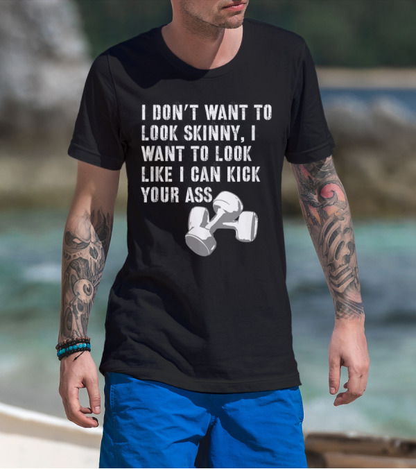 I Don't Want To Look Skinny I Want To Kick Your Ass Dumbbell Workout T-Shirt