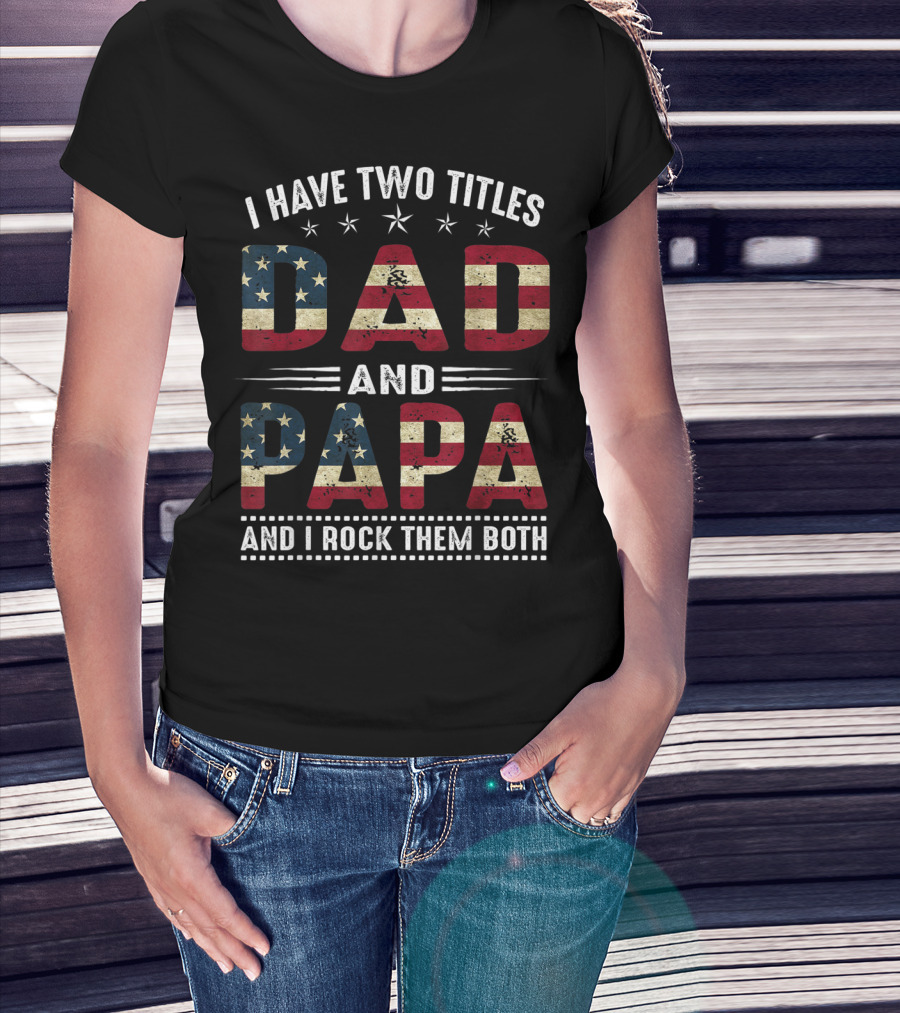 I Have Two Titles Dad And Papa And I Rock Them Both America Flag T-Shirt