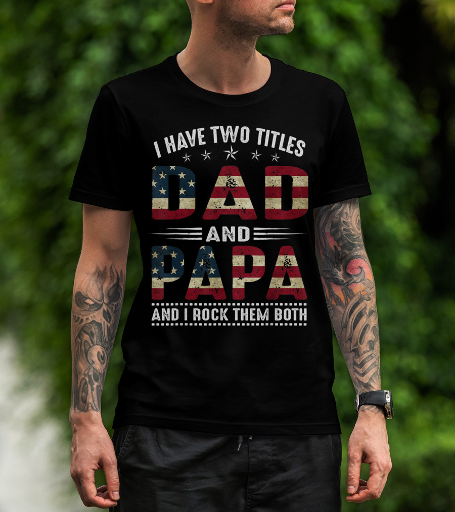 I Have Two Titles Dad And Papa And I Rock Them Both America Flag T-Shirt