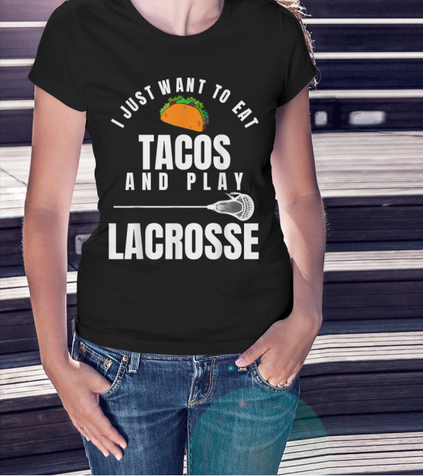 I Just Want To Eat Tacos And Play Lacrosse With Taco Graphic And Lacrosse Stick T-Shirt