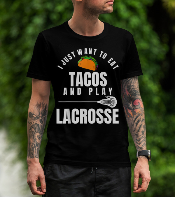 I Just Want To Eat Tacos And Play Lacrosse With Taco Graphic And Lacrosse Stick T-Shirt