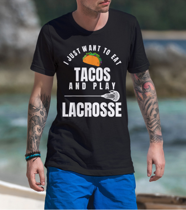 I Just Want To Eat Tacos And Play Lacrosse With Taco Graphic And Lacrosse Stick T-Shirt