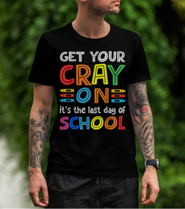 GET YOUR CRAY ON It's The Last Day Of SCHOOL Crayons T-Shirt