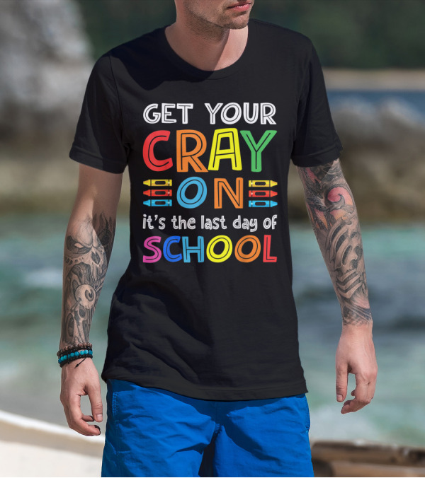 GET YOUR CRAY ON It's The Last Day Of SCHOOL Crayons T-Shirt