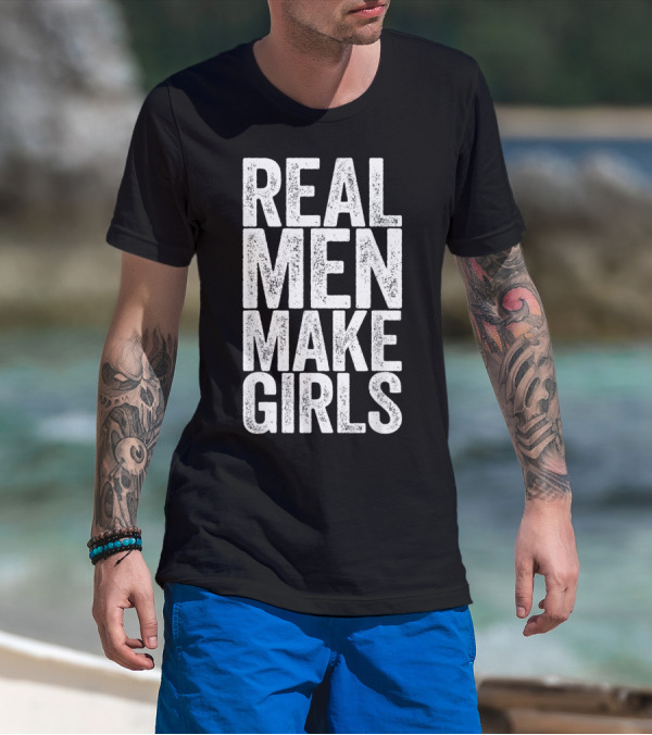 REAL MEN MAKE GIRLS T-Shirt
