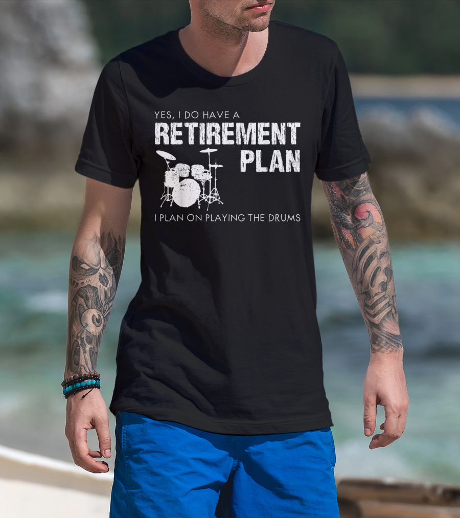 Yes I Do Have A Retirement Plan I Plan On Playing The Drums T-Shirt