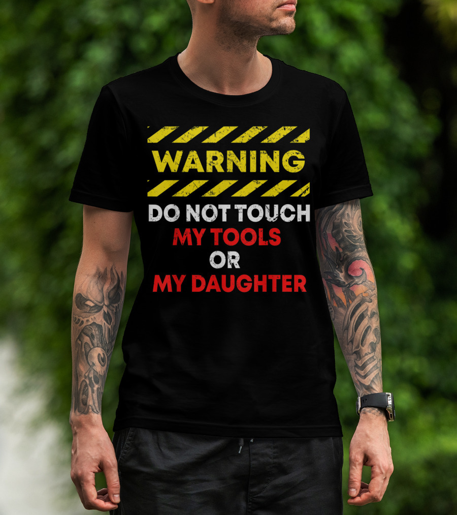Warning Do Not Touch My Tools Or My Daughter T-Shirt