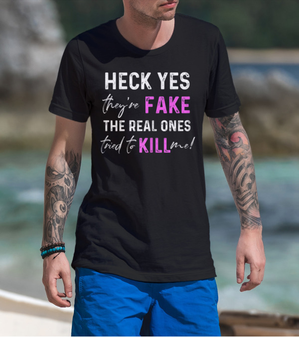 Heck Yes They're Fake The Real Ones Tried To Kill Me T-Shirt