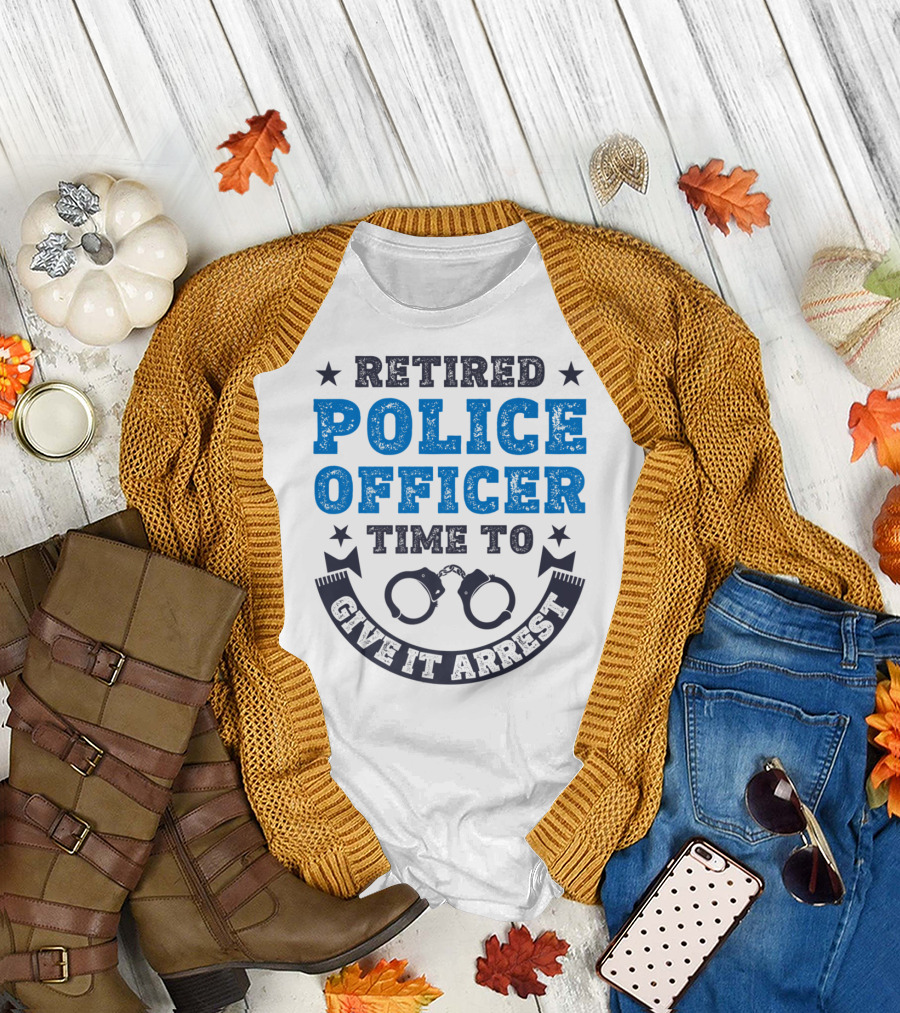Retired Police Officer Time To Give It Arrest Handcuffs T-Shirt