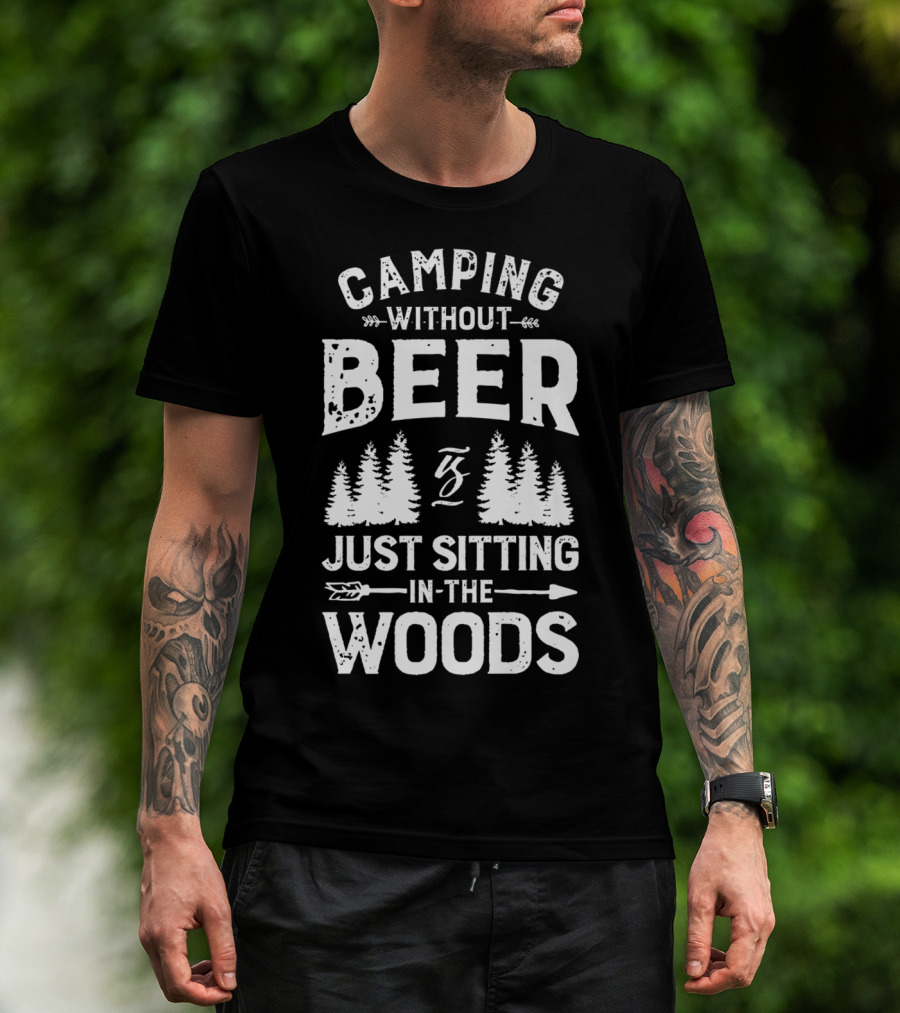 Camping Without Beer Is Just Sitting In The Woods T-Shirt