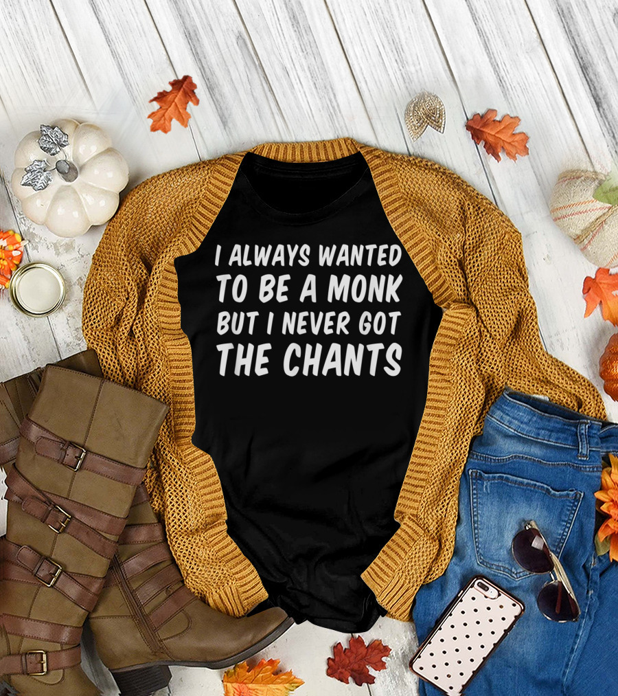 I Always Wanted To Be A Monk But I Never Got The Chants T-Shirt