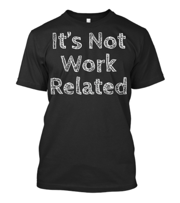 It's Not Work Related Casual T-Shirt