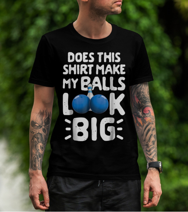 Does This Shirt Make My Balls Look Big Bowling T-Shirt